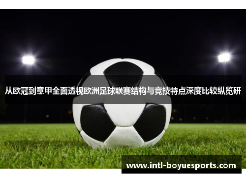 从欧冠到意甲全面透视欧洲足球联赛结构与竞技特点深度比较纵览研