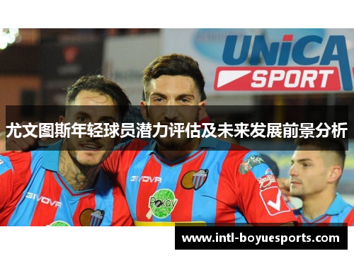 尤文图斯年轻球员潜力评估及未来发展前景分析